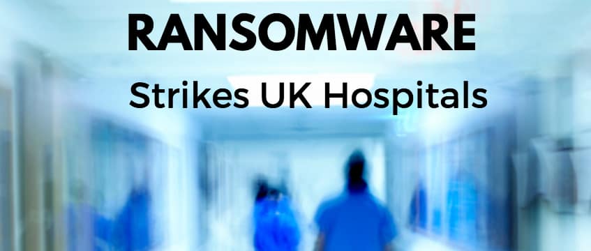 Ransomware Takes Down Hospitals in the UK. – Are your systems safe?
